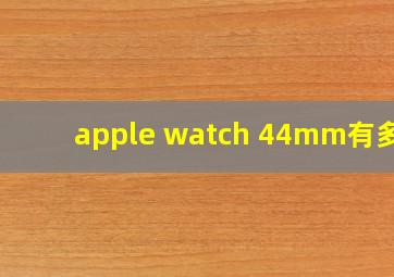 apple watch 44mm有多大